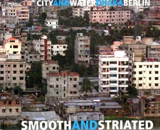 Smooth and Striated. City and Water, Dhaka / Berlin